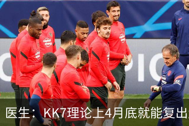 医生：KK7理论上4月底就能复出赶上赛季冲刺阶段，但那需要奇迹