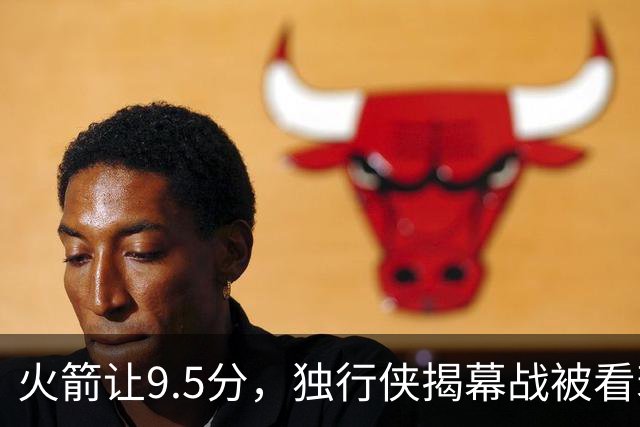 火箭让9.5分，独行侠揭幕战被看衰